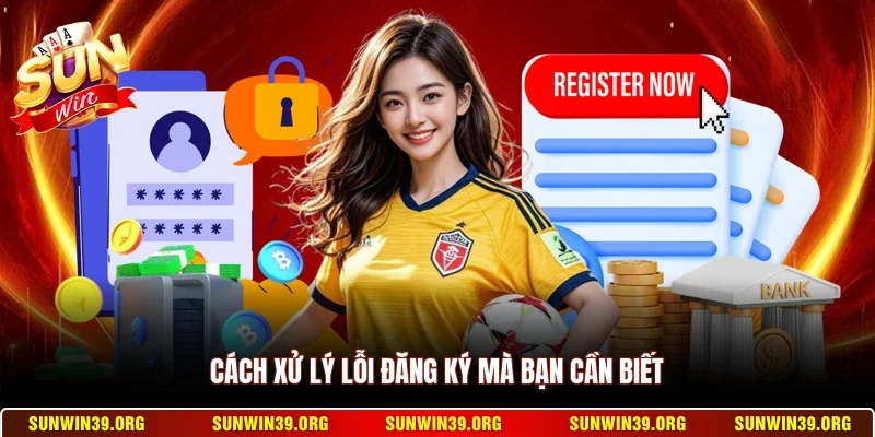 Đăng Ký Sunwin 3 Sunwin Cách xử lý lỗi đăng ký mà bạn cần biết