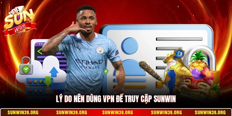 Hướng Dẫn Sử Dụng VPN Vào Sunwin - Cách Truy Cập Nhanh Nhất 2 Sunwin Lý do nên dùng VPN để truy cập Sunwin