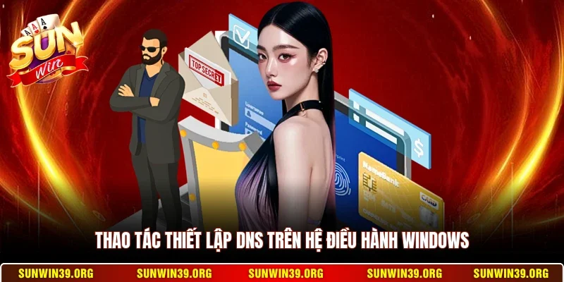Đổi DNS Truy Cập Sunwin - Nhanh Chóng Không Bị Chặn 12 Sunwin Thao tác thiết lập DNS trên hệ điều hành Windows