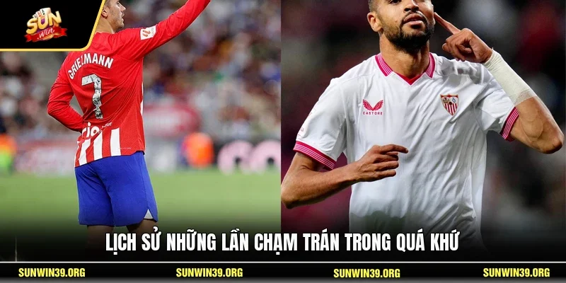 Soi Kèo Atletico Madrid Vs Sevilla 20/5 - Trận Cầu Đỉnh Cao 4 Sunwin Lịch sử những lần chạm trán trong quá khứ
